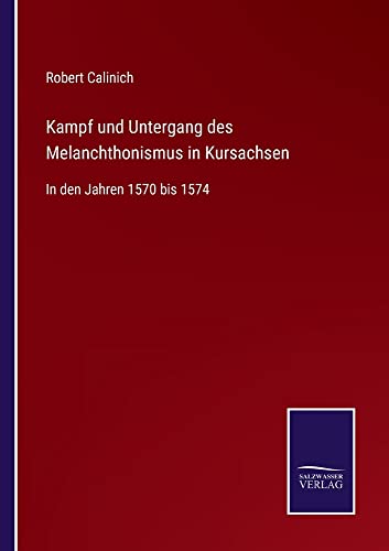 Kampf und Untergang des Melanchthonismus in Kursachsen: In den Jahren 1570 bis 1574