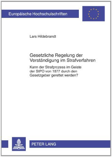 Gesetzliche Regelung zur Verständigung im Strafverfahren: Kann der Strafprozess im Geiste der StPO von 1877 gerettet werden? (Europaeische Hochschulschriften / European University Studie)