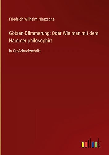 Götzen-Dämmerung; Oder Wie man mit dem Hammer philosophirt: in Großdruckschrift