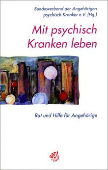 Mit psychisch Kranken leben: Rat und Hilfe für Angehörige
