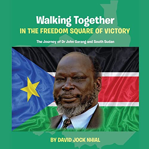Walking Together IN THE FREEDOM SQUARE OF VICTORY The Journey of Dr John Garang and South Sudan