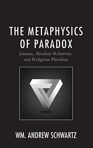 Schwartz, Wm. Andrew The Metaphysics Of Paradox, Jainism, Absolute Relativity, And Religious Pluralism (Explorations In Indic Traditions, Theological, Ethical, And