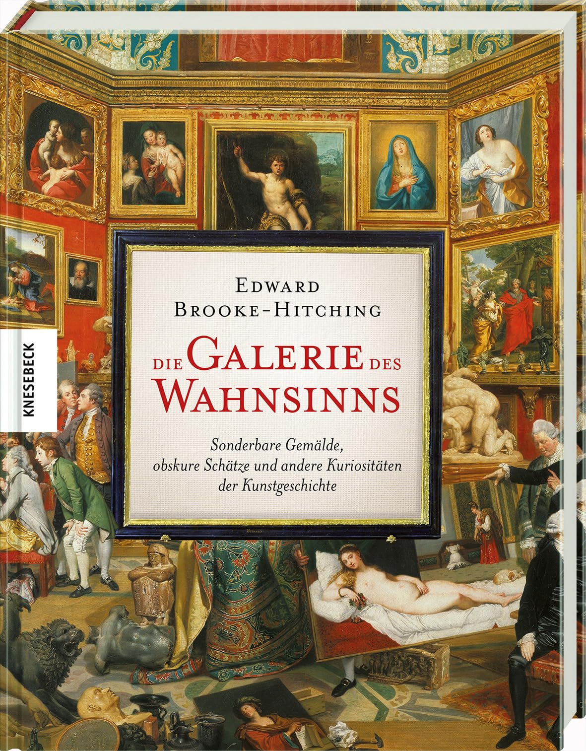Die Galerie des Wahnsinns: Sonderbare Gemälde, obskure Schätze und andere Kuriositäten der Kunstgeschichte – Ein außergewöhnliches Kunstbuch für ... und alle, die das Ungewöhnliche lieben