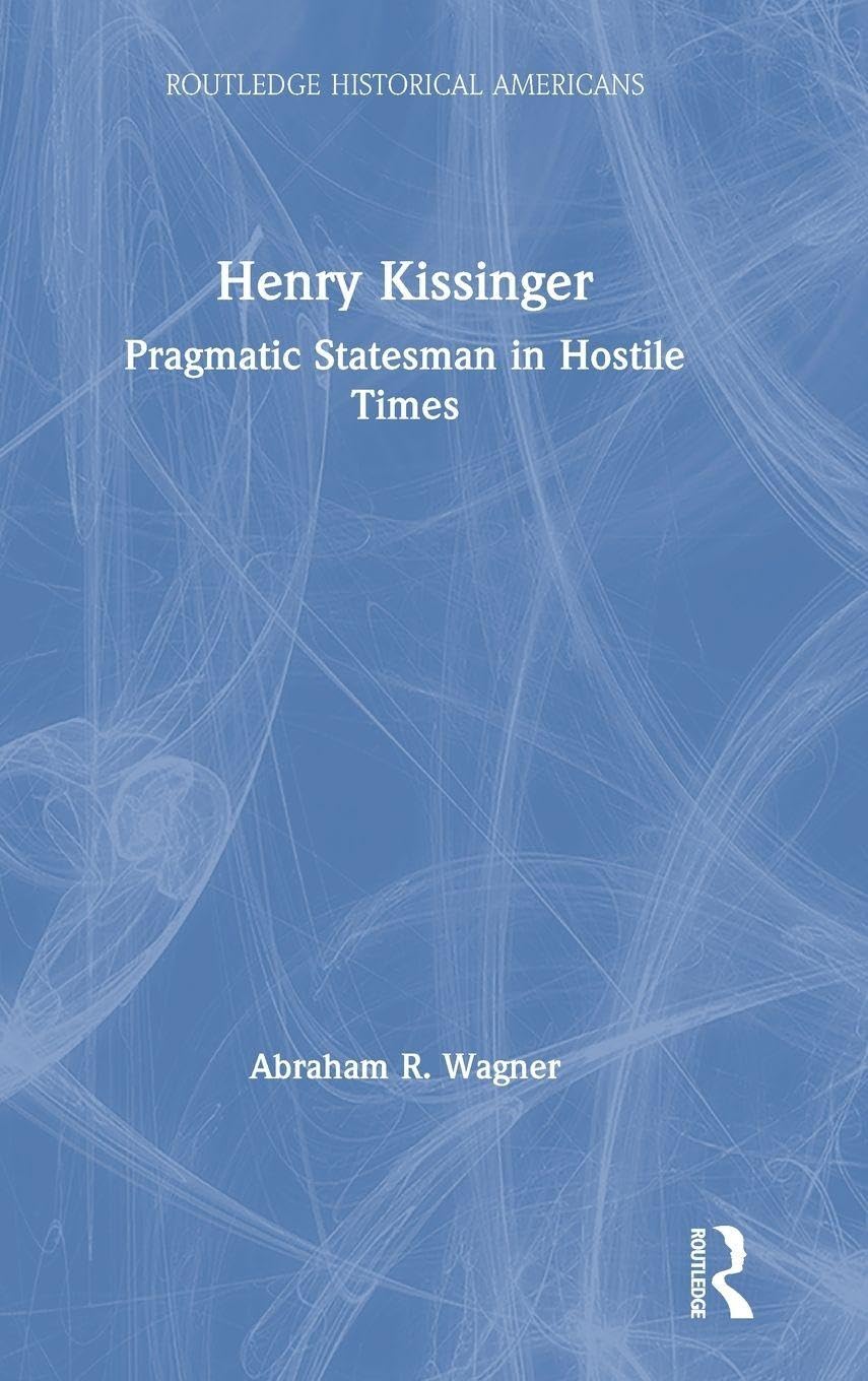 Henry Kissinger: Pragmatic Statesman in Hostile Times (Routledge Historical Americans)