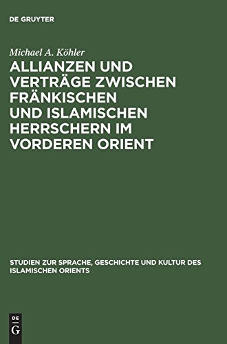 Allianzen und Verträge zwischen fränkischen und islamischen Herrschern im Vorderen Orient: Eine Studie über das zwischenstaatliche Zusammenleben vom ... und Kultur des islamischen Orients, Band 12)