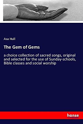 The Gem of Gems: a choice collection of sacred songs, original and selected for the use of Sunday-schools, Bible classes and social worship