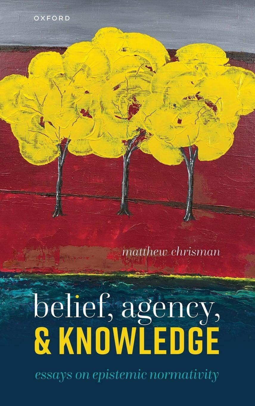 Matthew Chrisman Belief, Agency, And Knowledge, Essays On Epistemic Normativity