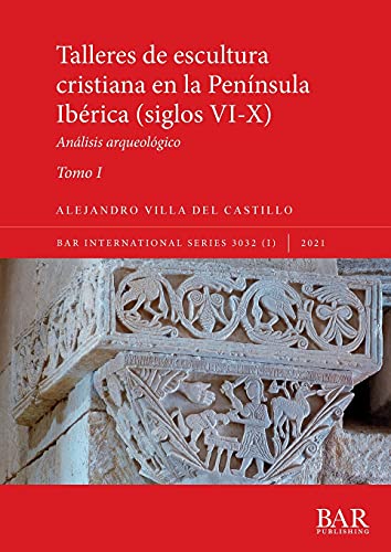 Talleres de escultura cristiana en la península Ibérica (siglos VI-X). Tomo I.: Análisis arqueológico (International, Band 3032)