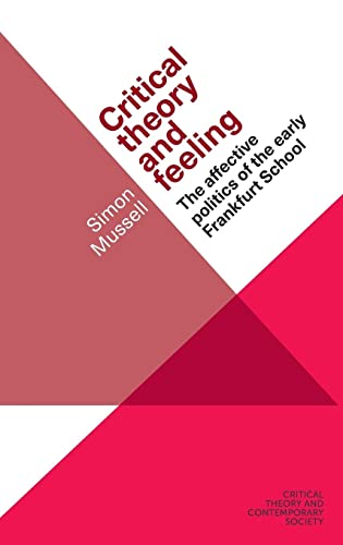 Critical Theory and Feeling: The Affective Politics of the Early Frankfurt School (Critical theory and contemporary society)