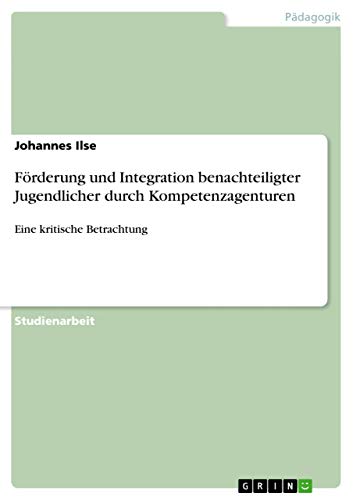 Förderung und Integration benachteiligter Jugendlicher durch Kompetenzagenturen: Eine kritische Betrachtung