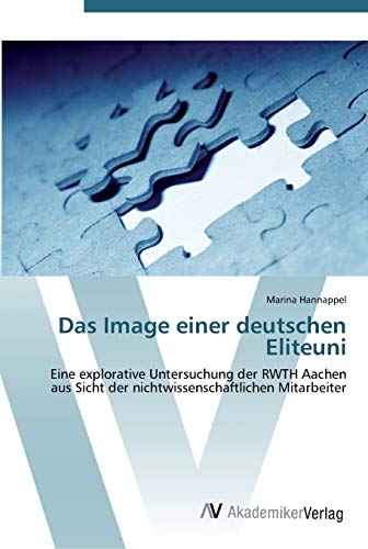 Das Image einer deutschen Eliteuni: Eine explorative Untersuchung der RWTH Aachen aus Sicht der nichtwissenschaftlichen Mitarbeiter