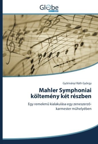 Mahler Symphoniai költemény két részben: Egy remekmű kialakulása egy zeneszerző- karmester műhelyében: Egy remekmu kialakulása egy zeneszerzo- karmester muhelyében