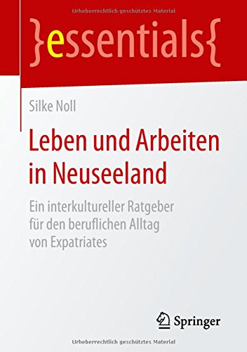 Leben und Arbeiten in Neuseeland: Ein interkultureller Ratgeber für den beruflichen Alltag von Expatriates (essentials)