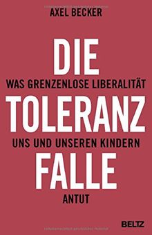 Die Toleranzfalle: Was grenzenlose Liberalität uns und unseren Kindern antut