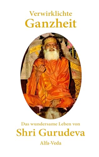 Verwirklichte Ganzheit: Das wundersame Leben von Shri Gurudeva