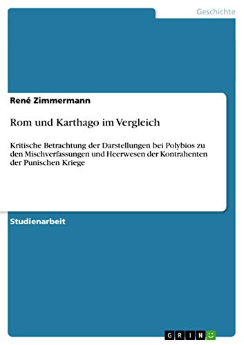 Rom und Karthago im Vergleich: Kritische Betrachtung der Darstellungen bei Polybios zu den Mischverfassungen und Heerwesen der Kontrahenten der Punischen Kriege