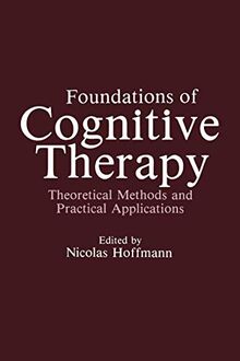 Foundations of Cognitive Therapy: Theoretical Methods And Practical Applications