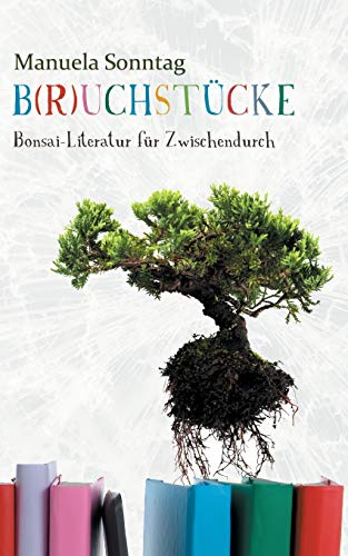 B(r)uchstücke: Bonsai-Literatur für Zwischendurch