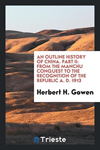 An Outline History of China. Part II: From the Manchu Conquest to the Recognition of the Republic A. D. 1913
