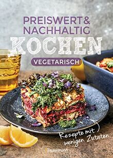 Preiswert & nachhaltig kochen - vegetarische Rezepte mit wenigen Zutaten: günstig einkaufen, Energiesparend zubereiten, gesund essen!