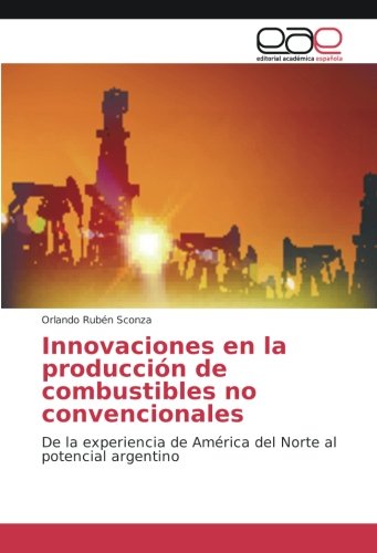 Innovaciones en la producción de combustibles no convencionales: De la experiencia de América del Norte al potencial argentino