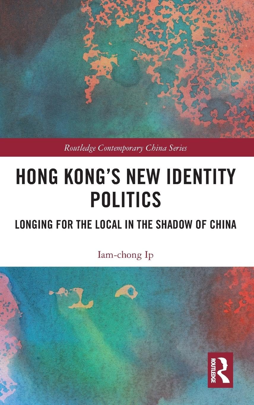 Hong Kong's New Identity Politics: Longing for the Local in the Shadow of China (Routledge Contemporary China)
