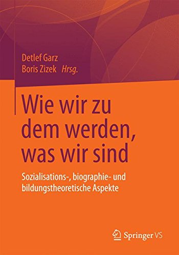Wie wir zu dem werden, was wir sind: Sozialisations-, biographie- und bildungstheoretische Aspekte