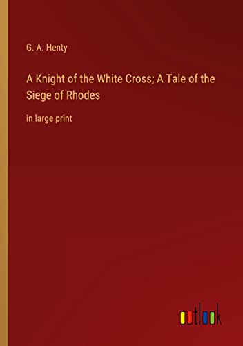 A Knight of the White Cross; A Tale of the Siege of Rhodes: in large print