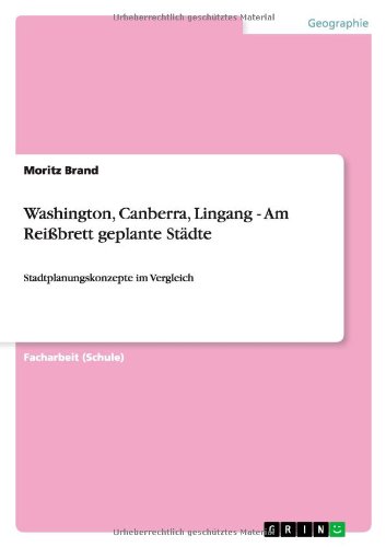 Washington, Canberra, Lingang - Am Reißbrett geplante Städte: Stadtplanungskonzepte im Vergleich