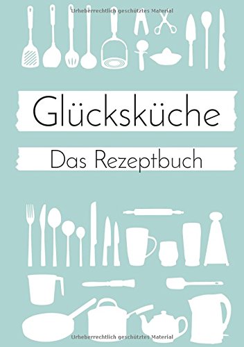 Glücksküche: Das Rezeptbuch zum Selberschreiben