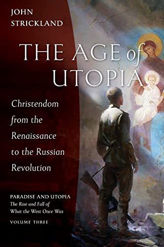 John Strickland The Age Of Utopia, Christendom From The Renaissance To The Russian Revolution (Paradise And Utopia, The Rise And Fall Of What The West Once Was)