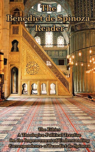 The Benedict de Spinoza Reader: The Ethics, a Theologico-Political Treatise, on the Improvement of Understanding, Correspondence of Benedict de Spinoz