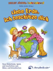 Liebe Erde, ich beschütze dich: Neue Kinderlieder, Spiele und Geschichten zum Klima- und Umweltschutz