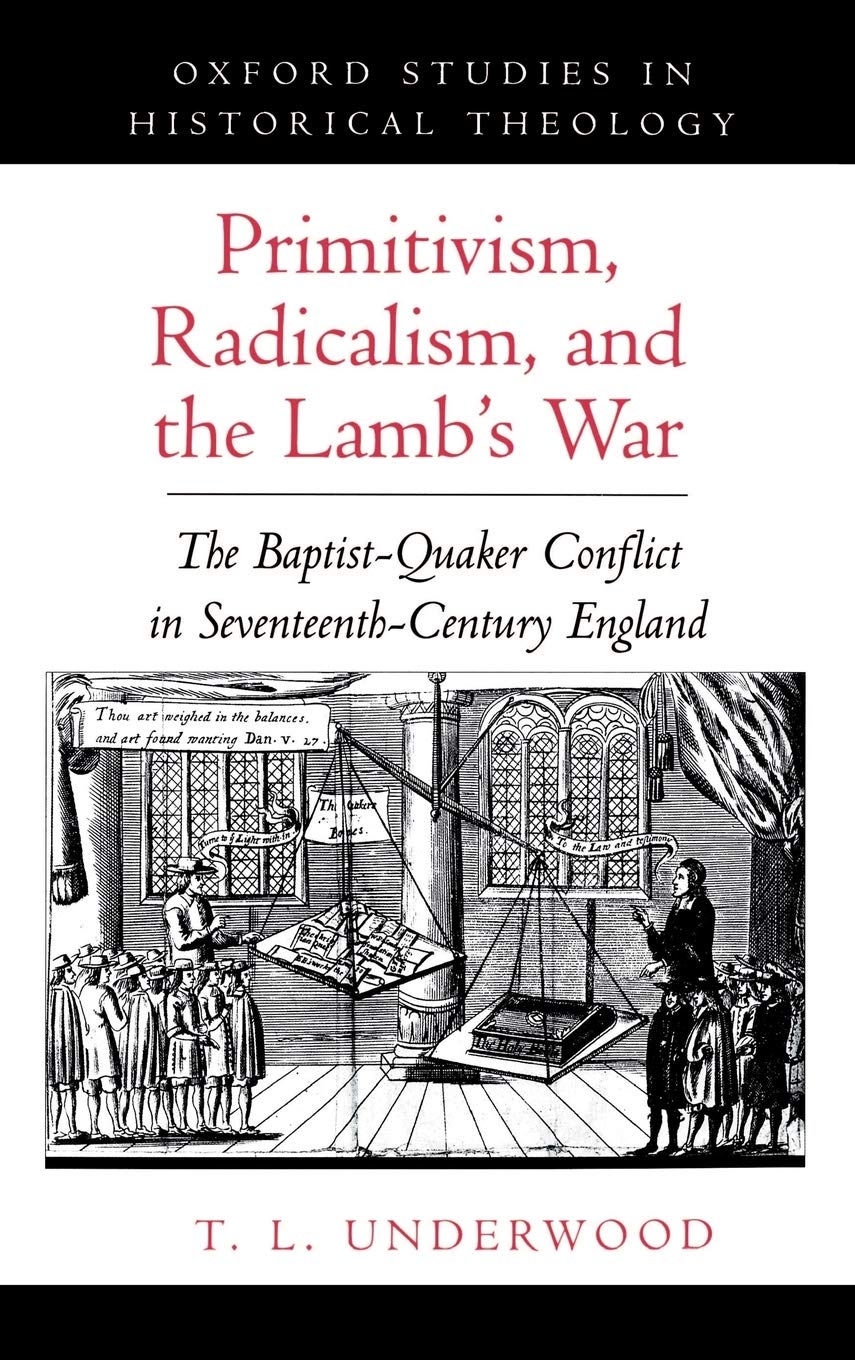 Primitivism, Radicalism, & the Lamb's War: The Baptist-Quaker Conflict in Seventeenth-Century England (Oxford Studies in Historical Theology)