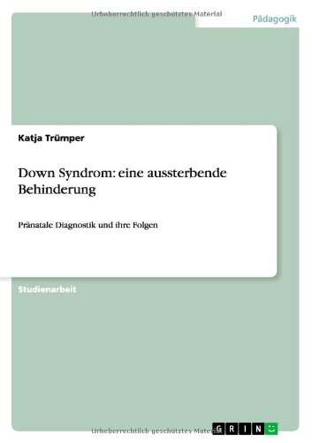 Down Syndrom: eine aussterbende Behinderung: Pränatale Diagnostik und ihre Folgen