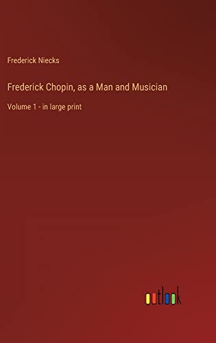 Frederick Chopin, as a Man and Musician: Volume 1 - in large print