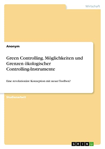 Green Controlling. Möglichkeiten und Grenzen ökologischer Controlling-Instrumente: Eine revolutionäre Konzeption mit neuer Toolbox?