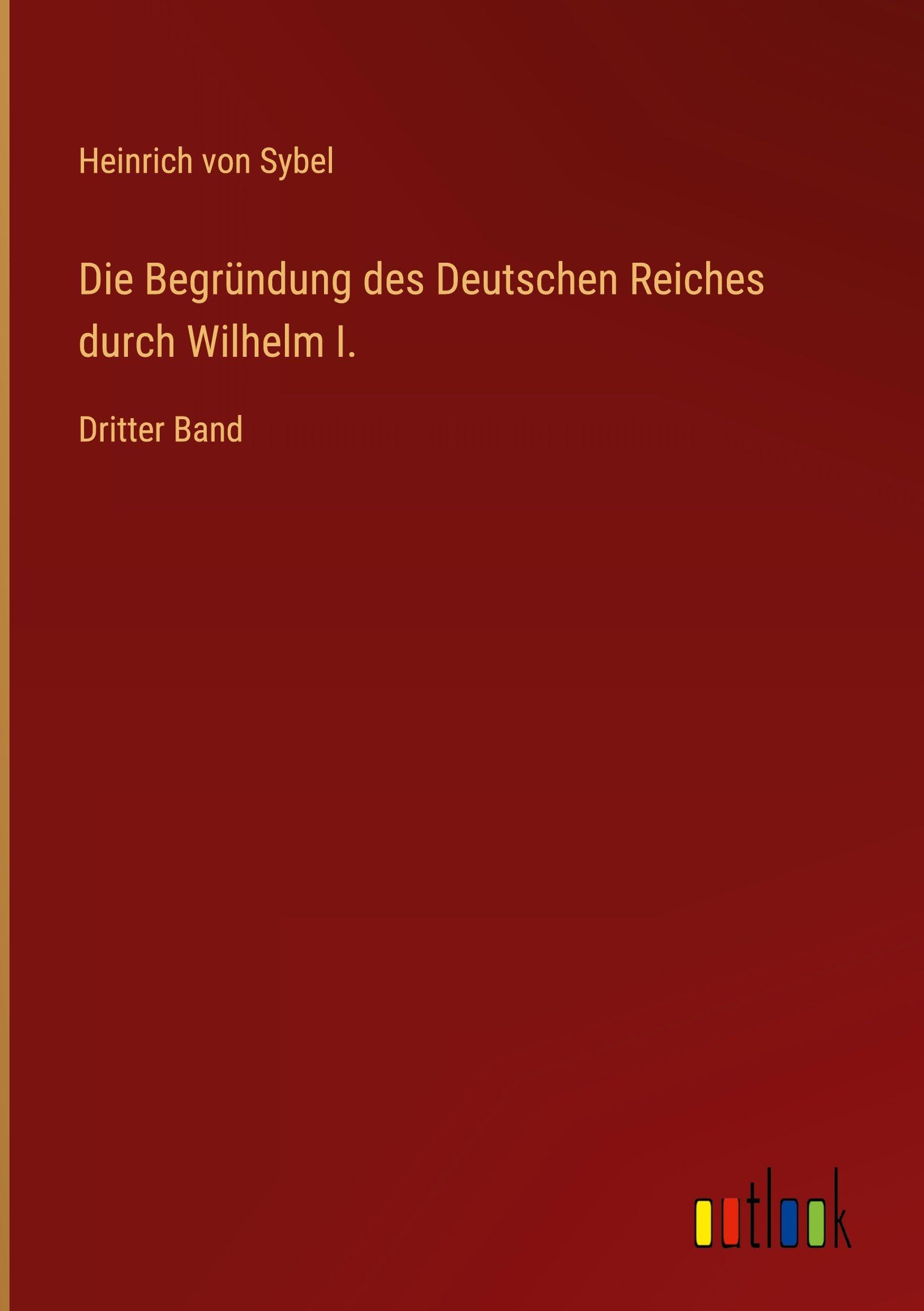 Die Begründung des Deutschen Reiches durch Wilhelm I.: Dritter Band