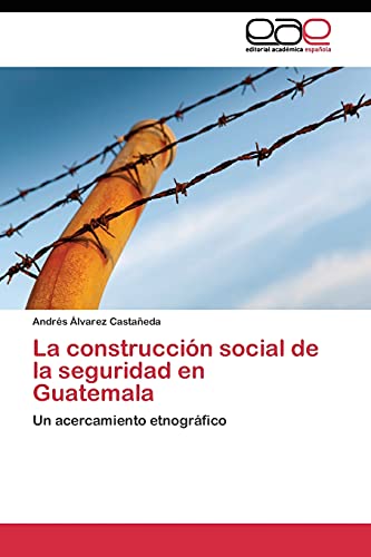 La construcción social de la seguridad en Guatemala: Un acercamiento etnográfico