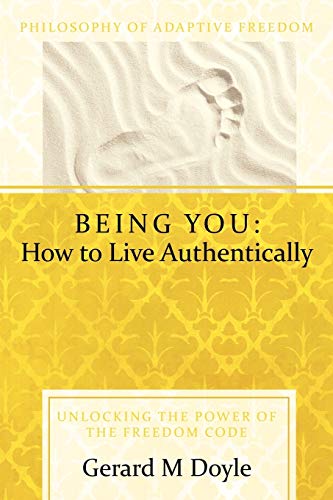 Being You: How To Live Authentically: Unlocking the Power of the Freedom Code and Incorporating the Philosophy of Adaptive Freedom
