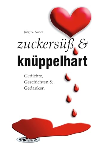 zuckersüß & knüppelhart: Gedichte, Geschichten & Gedanken von Jörg Wilhelm Naber
