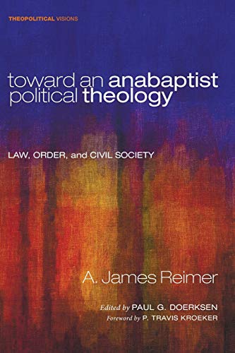 Toward an Anabaptist Political Theology: Law, Order, and Civil Society (Theopolitical Visions, Band 17)