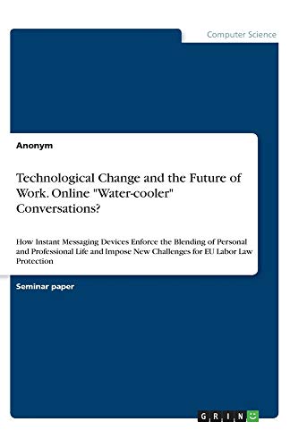 Technological Change and the Future of Work. Online Water-cooler Conversations?: How Instant Messaging Devices Enforce the Blending of Personal and ... New Challenges for EU Labor Law Protection