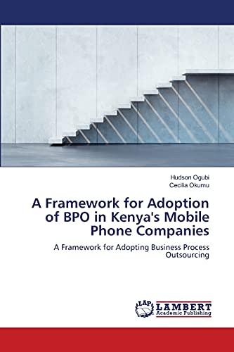 A Framework for Adoption of BPO in Kenya's Mobile Phone Companies: A Framework for Adopting Business Process Outsourcing