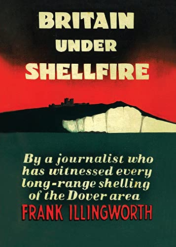 BRITAIN UNDER SHELLFIRE: Long Range Shelling of the Dover Area 1940-42
