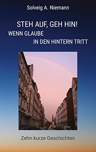 Steh auf, geh hin! Wenn Glaube in den Hintern tritt: Zehn kurze Geschichten