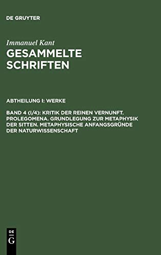 Gesammelte Schriften / Akademieausgabe, Bd.4 (Abt.1, Werke, Bd.4), Kritik der reinen Vernunft; Prolegomena; Grundlegung zur Metaphysik der Sitten; ... Gesammelte Schriften. Abtheilung I: Werke)