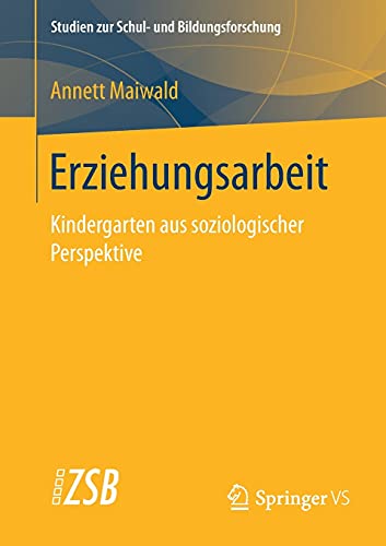 Erziehungsarbeit: Kindergarten aus soziologischer Perspektive (Studien zur Schul- und Bildungsforschung, 73, Band 73)