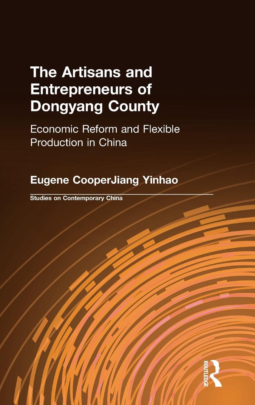 The Artisans and Entrepreneurs of Dongyang County: Economic Reform and Flexible Production in China (Studies on Contemporary China)