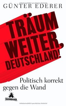 Träum weiter, Deutschland!: Politisch korrekt gegen die Wand